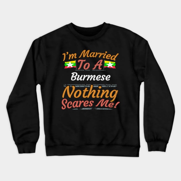 I'm Married To A Burmese Nothing Scares Me - Gift for Burmese From Myanmar Asia,South-Eastern Asia, Crewneck Sweatshirt by Country Flags